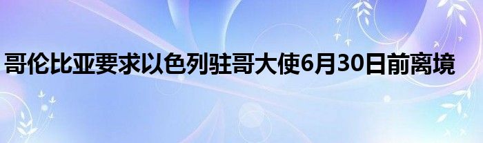 哥伦比亚要求以色列驻哥大使6月30日前离境