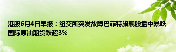 港股6月4日早报：纽交所突发故障巴菲特旗舰股盘中暴跌 国际原油期货跌超3%