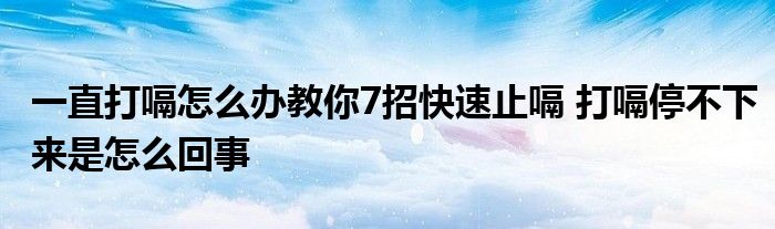 一直打嗝怎么办教你7招快速止嗝 打嗝停不下来是怎么回事