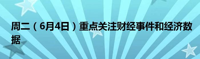 周二（6月4日）重点关注财经事件和经济数据