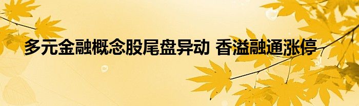 多元
概念股尾盘异动 香溢融通涨停