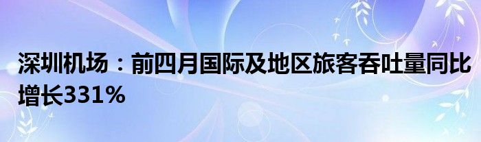 深圳机场：前四月国际及地区旅客吞吐量同比增长331%