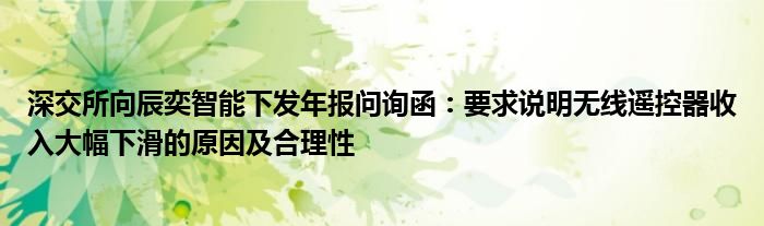 深交所向辰奕智能下发年报问询函：要求说明无线遥控器收入大幅下滑的原因及合理性