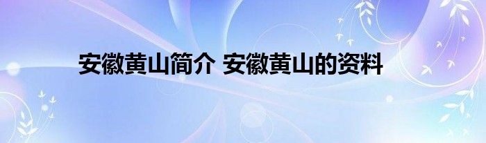 安徽黄山简介 安徽黄山的资料