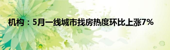 机构：5月一线城市找房热度环比上涨7%