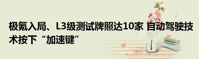 极氪入局、L3级测试牌照达10家 自动驾驶技术按下“加速键”