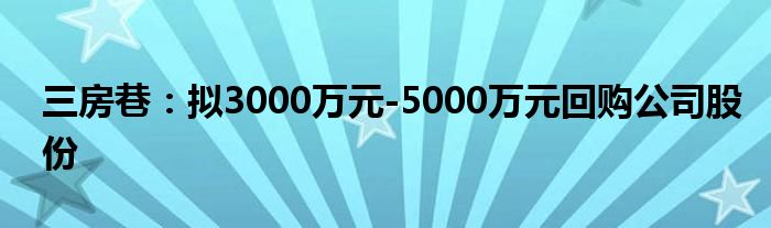 三房巷：拟3000万元-5000万元回购公司股份