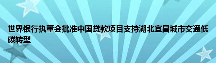 世界银行执董会批准中国贷款项目支持湖北宜昌城市交通低碳转型