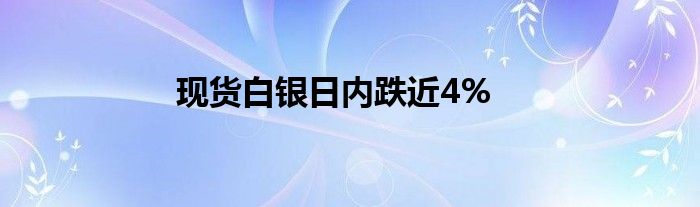 现货白银日内跌近4%