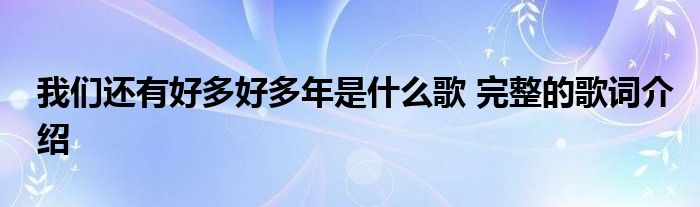 我们还有好多好多年是什么歌 完整的歌词介绍