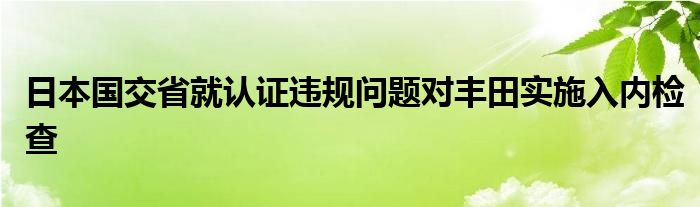 日本国交省就认证违规问题对丰田实施入内检查