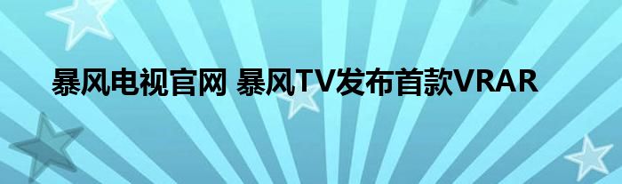 暴风电视官网 暴风TV发布首款VRAR