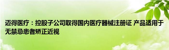 迈得医疗：控股子公司取得国内医疗器械注册证 产品适用于无禁忌患者矫正近视