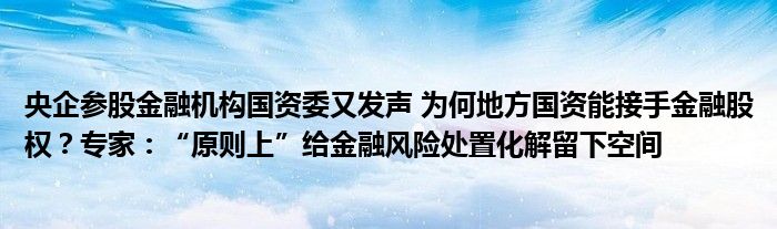 央企参股
机构国资委又发声 为何地方国资能接手
股权？专家：“原则上”给
风险处置化解留下空间