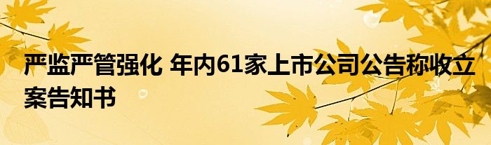 严监严管强化 年内61家上市公司公告称收立案告知书