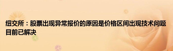 纽交所：股票出现异常报价的原因是价格区间出现技术问题 目前已解决