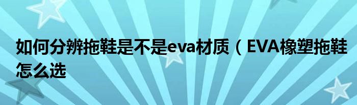 如何分辨拖鞋是不是eva材质（EVA橡塑拖鞋怎么选