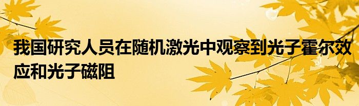 我国研究人员在随机激光中观察到光子霍尔效应和光子磁阻