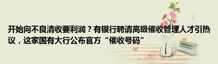 开始向不良清收要利润？有银行聘请高级催收管理人才引热议，这家国有大行公布官方“催收号码”