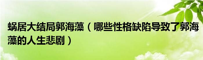 蜗居大结局郭海藻（哪些性格缺陷导致了郭海藻的人生悲剧）