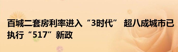 百城二套房利率进入“3时代” 超八成城市已执行“517”新政