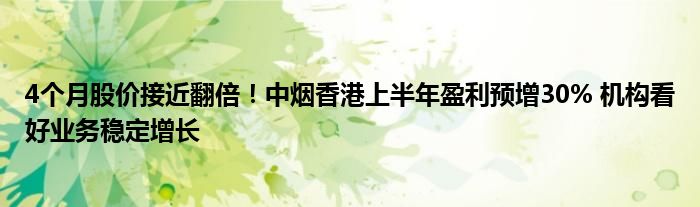 4个月股价接近翻倍！中烟香港上半年盈利预增30% 机构看好业务稳定增长