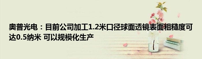 奥普光电：目前公司加工1.2米口径球面透镜表面粗糙度可达0.5纳米 可以规模化生产