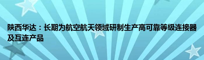 陕西华达：长期为航空航天领域研制生产高可靠等级连接器及互连产品