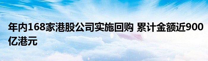 年内168家港股公司实施回购 累计金额近900亿港元