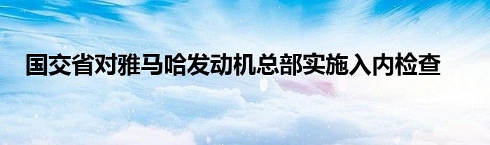 国交省对雅马哈发动机总部实施入内检查