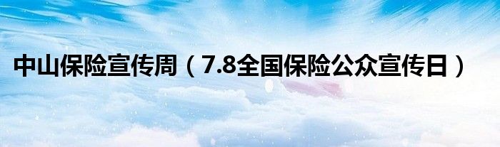 中山保险宣传周（7.8全国保险公众宣传日）