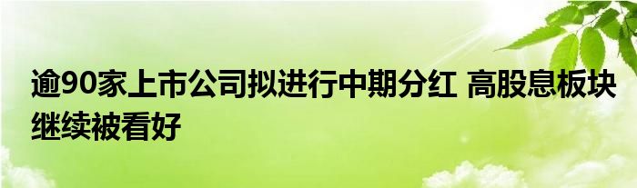 逾90家上市公司拟进行中期分红 高股息板块继续被看好