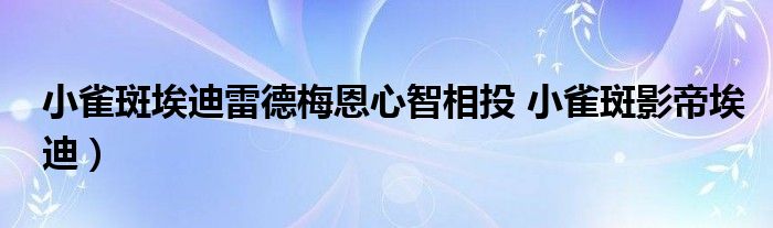 小雀斑埃迪雷德梅恩心智相投 小雀斑影帝埃迪）