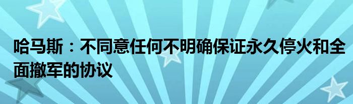 哈马斯：不同意任何不明确保证永久停火和全面撤军的协议