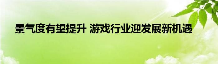 景气度有望提升 游戏行业迎发展新机遇