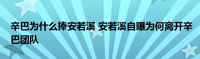 辛巴为什么捧安若溪 安若溪自曝为何离开辛巴团队