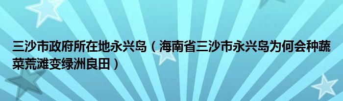 三沙市政府所在地永兴岛（海南省三沙市永兴岛为何会种蔬菜荒滩变绿洲良田）