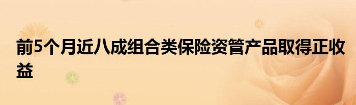 前5个月近八成组合类保险资管产品取得正收益