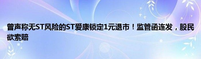 曾声称无ST风险的ST爱康锁定1元退市！监管函连发，股民欲索赔