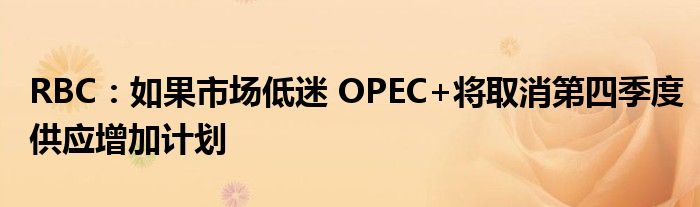 RBC：如果市场低迷 OPEC+将取消第四季度供应增加计划