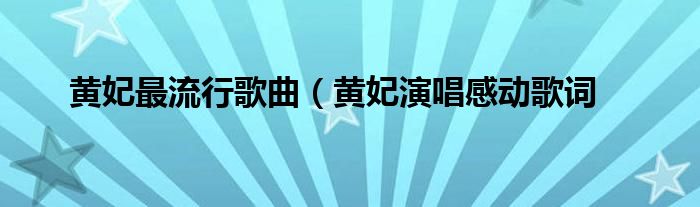 黄妃最流行歌曲（黄妃演唱感动歌词