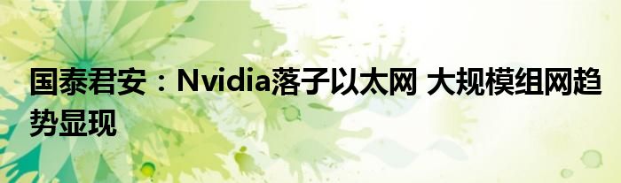 国泰君安：Nvidia落子以太网 大规模组网趋势显现