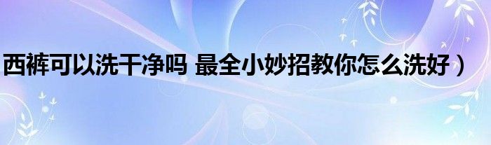 西裤可以洗干净吗 最全小妙招教你怎么洗好）