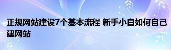 正规网站建设7个基本流程 新手小白如何自己建网站