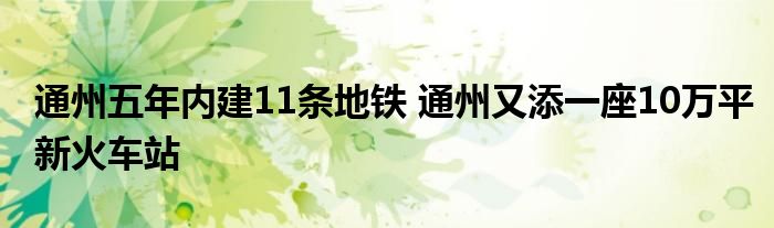 通州五年内建11条地铁 通州又添一座10万平新火车站