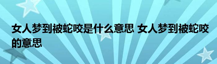 女人梦到被蛇咬是什么意思 女人梦到被蛇咬的意思