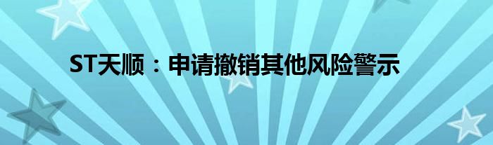 ST天顺：申请撤销其他风险警示