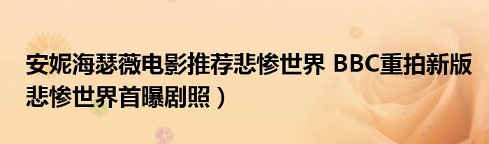 安妮海瑟薇电影推荐悲惨世界 BBC重拍新版悲惨世界首曝剧照）