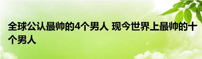 全球公认最帅的4个男人 现今世界上最帅的十个男人