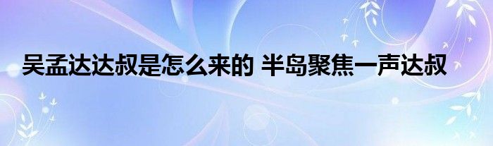 吴孟达达叔是怎么来的 半岛聚焦一声达叔